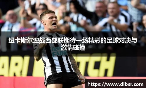 纽卡斯尔迎战西部联期待一场精彩的足球对决与激情碰撞