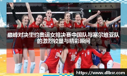 巅峰对决里约奥运女排决赛中国队与塞尔维亚队的激烈较量与精彩瞬间