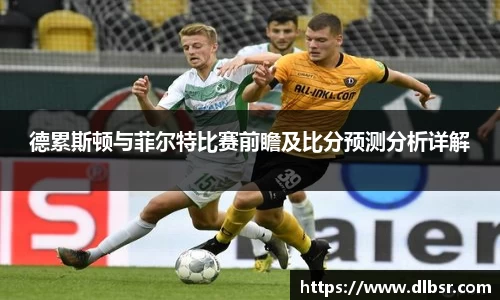 德累斯顿与菲尔特比赛前瞻及比分预测分析详解