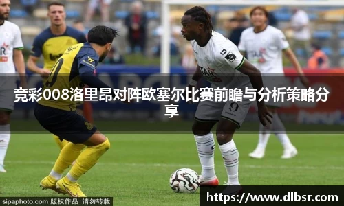 竞彩008洛里昂对阵欧塞尔比赛前瞻与分析策略分享