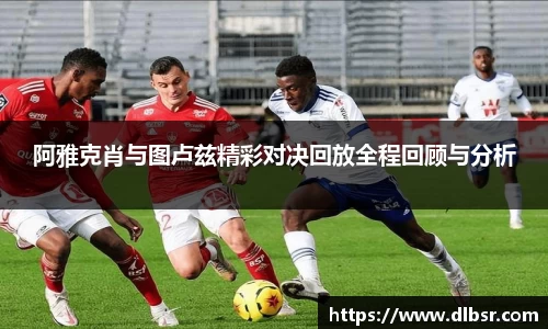 阿雅克肖与图卢兹精彩对决回放全程回顾与分析